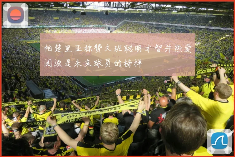 帕楚里亚称赞文班聪明才智并热爱阅读是未来球员的榜样