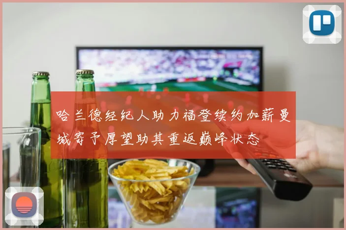 哈兰德经纪人助力福登续约加薪曼城寄予厚望助其重返巅峰状态