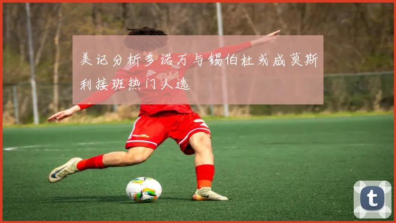 美记分析多诺万与锡伯杜或成莫斯利接班热门人选