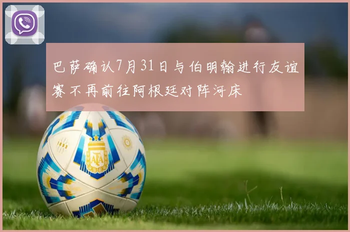 巴萨确认7月31日与伯明翰进行友谊赛不再前往阿根廷对阵河床