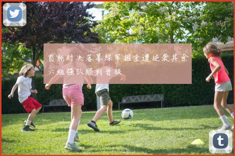 首轮对决落幕绿军掘金遭逆袭其余六组强队顺利晋级
