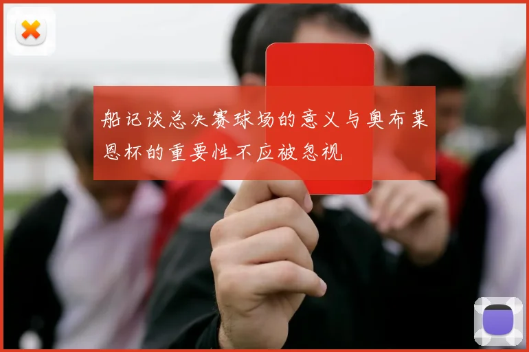 船记谈总决赛球场的意义与奥布莱恩杯的重要性不应被忽视